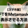 MetamaskにNFTを表示させる方法